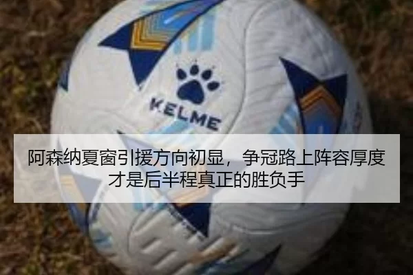 阿森纳夏窗引援方向初显，争冠路上阵容厚度才是后半程真正的胜负手
